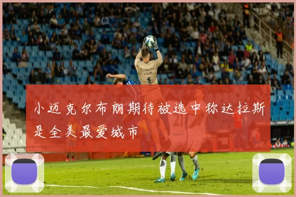 小迈克尔布朗期待被选中称达拉斯是全美最爱城市